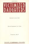 Victimized Daughters: Incest and the Development of the Female Self