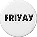Friyay (black / white) 2.25â€ Large Pinback Button Pin Friday TGIF