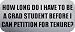 HOW LONG DO I HAVE TO BE A GRAD STUDENT BEFORE I CAN PETITION FOR TENURE? - Funny Car Bumper Sticker/Vinyl Decal [0992SLV]