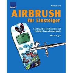 Airbrush f�r Einsteiger: Ger�tekunde, Spritztechniken und vielf�ltige Anwendungsbeispiele