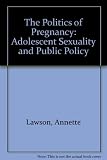 The Politics of pregnancy : adolescent sexuality and public policy