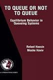 To Queue or Not to Queue: Equilibrium Behavior in Queueing Systems (International Series in Operations Research & Management Science)