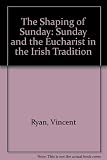 The shaping of Sunday : Sunday and eucharist in the Irish tradition