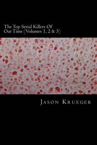 The Top Serial Killers Of Our Time (Volumes 1, 2 & 3): True Crime Committed By The World's Most Notorious Serial Kil