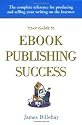 Your Guide to Ebook Publishing Success: How to Create and Profitably Sell Your Writing on the Internet