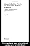 Chinas Industrial Policies and the Global Business Revolution: The Case of the Domestic Appliance Industry (Routledge Studies on the Chinese Economy)