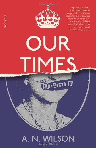 Our Times: The Age of Elizabeth II, by A. N. Wilson