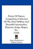 Poetry Of Nature: Comprising A Selection Of The Most Sublime And Beautiful Apostrophes, Histories, Songs, Elegies, Etc. (1789)