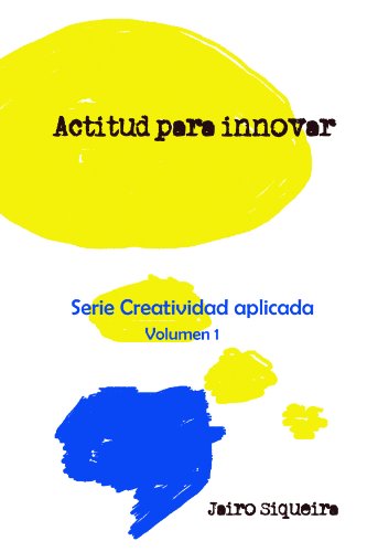 Actitud para innovar: Proceso creativo, bloqueos mentales y crear 7x24 (Creatividad Aplicada nº 1) (Spanish Edition)