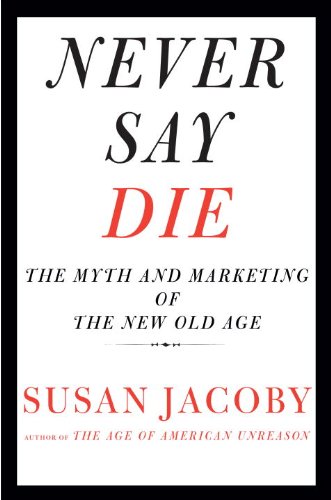 Never Say Die: The Myth and Marketing of the New Old Age