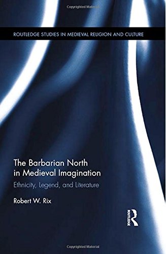 The Barbarian North in Medieval Imagination: Ethnicity, Legend, and Literature (Routledge Studies in Medieval Religion and Culture)