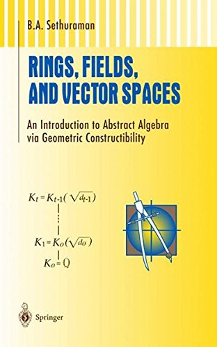 Rings, Fields, and Vector Spaces: An Introduction to Abstract Algebra via Geometric Constructibility (Undergraduate Texts in Mathematics)