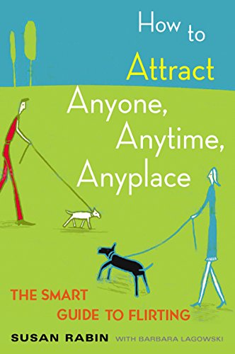How to Attract Anyone, Anytime, Anyplace: The Smart Guide to Flirting