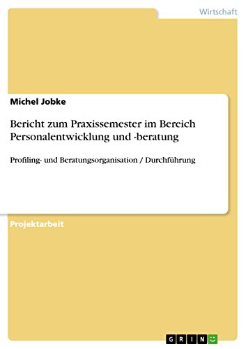 Bericht zum Praxissemester im Bereich Personalentwicklung und -beratung: Profiling- und Beratungsorganisation / Durchführung (German Edition)