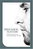 Persuasion Mastery: 500 Practical Lessons In The Psychology Of Sales