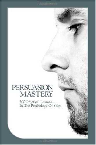 Persuasion Mastery: 500 Practical Lessons In The Psychology Of Sales Book Image