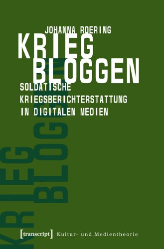 Krieg bloggen: Soldatische Kriegsberichterstattung in digitalen Medien