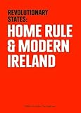Revolutionary states : home rule & modern Ireland