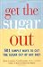 Get the Sugar Out: 501 Simple Ways to Cut the Sugar Out of Any Diet
