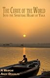 The Curve of the World: Into the Spiritual Heart of Yoga, A Memoir (Memoir Series)
