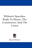 Webster's Speeches: Reply To Hayne, The Constitution And The Union