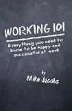 Working 101: Everything You Need to Know to Be Happy and Successful at Work
