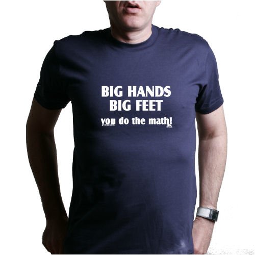 BIG HANDS BIG FEET, YOU DO THE MATH! T-Shirt - 100% Fine Jersey Combed Cotton Unisex T-Shirt - Sweat Shop Free
