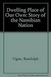 A dwelling place of our own : the story of the Namibian nation