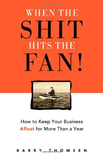 When the Shit Hits the Fan!: How to Keep Your Business Afloat for More Than a Year