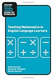 Teaching Mathematics to English Language Learners (Teaching English Language Learners Across the Curriculum)