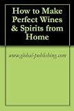 How to Make Perfect Wines & Spirits from Home