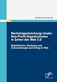 Marketingentwicklung lokaler Non-Profit-Organisationen in Zeiten des Web X.0: Möglichkeiten, Strategien und Voraussetzungen zum Erfolg im Web