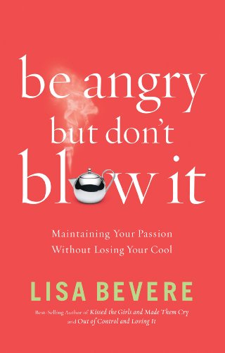 Be Angry, but Don't Blow It!: Maintaining Your Passion Without Losing Your Cool
