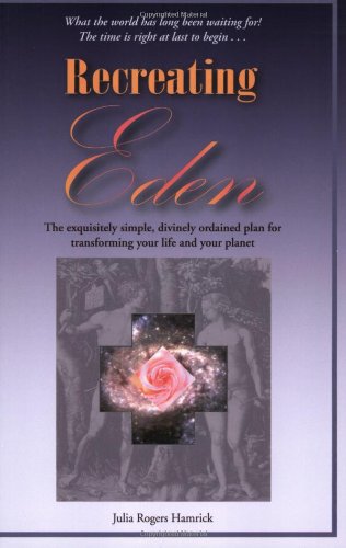 Recreating Eden: The Exquisitely Simple, Divinely Ordained Plan for Transforming Your Life and Your Planet