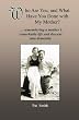 Who Are You, and What Have You Done with My Mother?: remembering a mother's remarkable life and descent into dementia