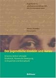 Der jugendliche Einstein und Aarau - Einstein letztes Schuljahr - Relativit&auml;t, Brownsche Bewegung, Lichtquanten und Astrophysik - Begleitband zur Jubil&auml;umsveranstaltung 2005, Alte Kantonsschule Aarau. - 
