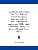 An Exhibition Of Original And Other Editions, Portraits And Prints, Commemorative Of The Five Hundredth Anniversary Of The Death Of Geoffrey Chaucer, The Father Of English Poetry (1900)