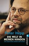 Die Welt in meinen Händen: Ein Leben ohne Hören und Sehen