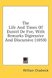 The Life And Times Of Daniel De Foe, With Remarks Digressive And Discursive (1859)