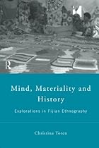 Mind, Materiality and History: Explorations in Fijian Ethnography (Material Cultures) Mind, Materiality and History: Explorations in Fijian Ethnography (Material Cultures)