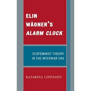 Elin WSgner's Alarm Clock: Ecofeminist Theory in the Interwar Era by Katarina LeppSnen