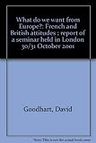What do we want from Europe? : French and British attitudes ; report of a seminar held in London 30/31 October 2001