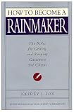 How to Become a Rainmaker: The Rules for Getting and Keeping Customers and Clients