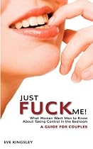 Just Fuck Me! - What Women Want Men to Know About Taking Control in the Bedroom (A Guide for Couples)