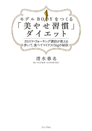 モデルBODYをつくる「美やせ習慣」ダイエット ～カリスマ・ウォーキング講師が教える 歩いて、食べてマイナス15kgの秘訣～ （ワニプラス）