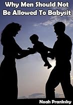 Why Men Should Not Be Allowed to Babysit (Just Men)-From Free Kindle Books Library Click to Download Free Kindle Book -> Why Men Should Not Be Allowed to Babysit (Just Men)