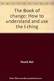 The book of change : how to understand and use the I Ching