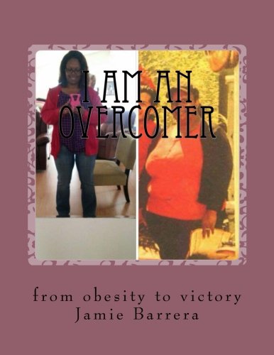 I am an overcomer: from obesity to victory, by jamie barrera