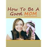 How To Be A Good Mom Part 1 (Nurturing a newborn)