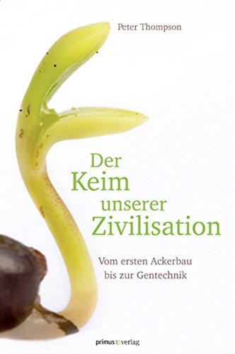 Der Keim unserer Zivilisation: Vom ersten Ackerbau bis zur Gentechnik (German Edition)
